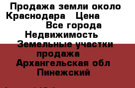 Продажа земли около Краснодара › Цена ­ 700 000 - Все города Недвижимость » Земельные участки продажа   . Архангельская обл.,Пинежский 